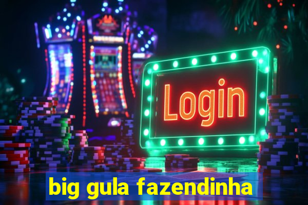 big gula fazendinha